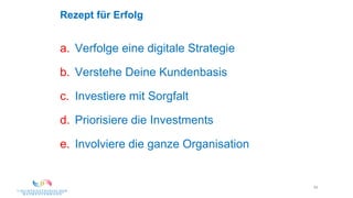 54
Rezept für Erfolg
a. Verfolge eine digitale Strategie
b. Verstehe Deine Kundenbasis
c. Investiere mit Sorgfalt
d. Priorisiere die Investments
e. Involviere die ganze Organisation
 