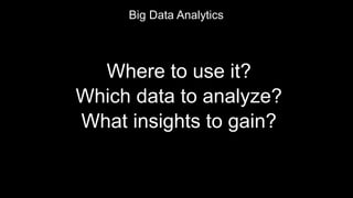 Where to use it?
Which data to analyze?
What insights to gain?
Big Data Analytics
 