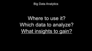 Where to use it?
Which data to analyze?
What insights to gain?
Big Data Analytics
 