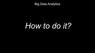 Big Data Analytics
How to do it?
 
