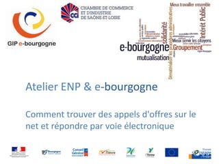 Atelier ENP & e-bourgogne

Comment trouver des appels d'offres sur le
net et répondre par voie électronique
 