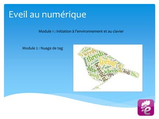 Eveil au numérique
Module 1 : Initiation à l’environnement et au clavier
Module 2 : Nuage de tag
 