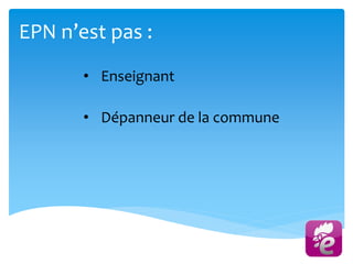 EPN n’est pas :
• Dépanneur de la commune
• Enseignant
 