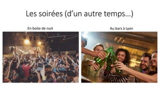 Les soirées (d’un autre temps…)
En boite de nuit Au bars à Lyon
 