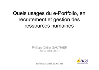 Quels usages du e-Portfolio, en
  recrutement et gestion des
     ressources humaines



        Philippe-Didier GAUTHIER
              Aline COHARD



          E-Portfolio Montréal 2008, 5, 6, 7 mai 2008
 