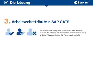 Arbeitszeitattributein SAP CATS3.
Verweise im SAP-System, für welche SAP-Kompo-
nenten die erfassten Arbeitszeiten zu verwenden sind,
z.B. An-/Abwesenheiten für Personalwirtschaft.
Die Lösung
 