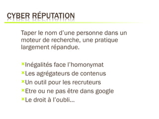 Taper le nom d’une personne dans un
moteur de recherche, une pratique
largement répandue.

Inégalités  face l’homonymat
Les agrégateurs de contenus
Un outil pour les recruteurs
Etre ou ne pas être dans google
Le droit à l’oubli…
 