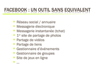    Réseau social / annuaire
   Messagerie électronique
   Messagerie instantanée (tchat)
   1er site de partage de photos
   Partage de vidéos
   Partage de liens
   Gestionnaire d’événements
   Gestionnaire de groupes
   Site de jeux en ligne
   …
 