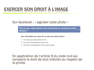 Sur facebook : « signaler cette photo »




En application de l’article 9 du code civil qui
consacre le droit de tout individu au respect de
la privée.
 