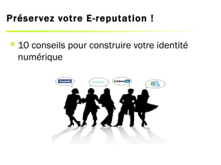 Préser vez votre E-reputation !

   10 conseils pour construire votre identité
    numérique
 