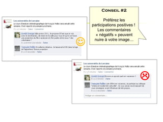 Conseil #2

           Préférez les
    participations positives !
       Les commentaires
      « négatifs » peuvent

    nuire à votre image…




                                 
 