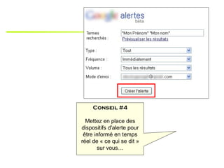 Conseil #4

  Mettez en place des
dispositifs d'alerte pour
 être informé en temps
réel de « ce qui se dit »
       sur vous…
 