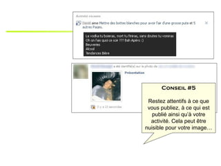 Conseil #5

 Restez attentifs à ce que
 vous publiez, à ce qui est
   publié ainsi qu’à votre
  activité. Cela peut être
nuisible pour votre image…
 