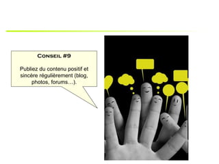 Conseil #9

Publiez du contenu positif et
sincère régulièrement (blog,
     photos, forums…).
 