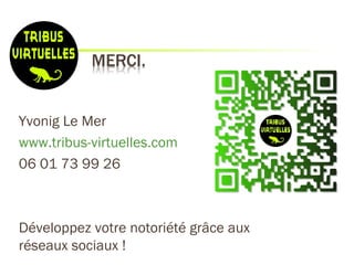 Yvonig Le Mer
www.tribus-virtuelles.com
06 01 73 99 26



Développez votre notoriété grâce aux
réseaux sociaux !
 