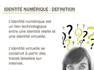 L’identité numérique est
un lien technologique
entre une identité réelle et
une identité virtuelle.

L’identité virtuelle se
construit à partir des
traces laissées sur
internet.
 