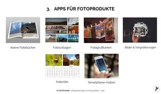 FLYACTS GmbH / erfolgreiche Apps für Fotoprodukte / 2016
3. APPS FÜR FOTOPRODUKTE
kleine Fotobücher Fotocollagen Fotogrußkarten Bilder & Vergrößerungen
Kalender Smartphone-Hüllen
 