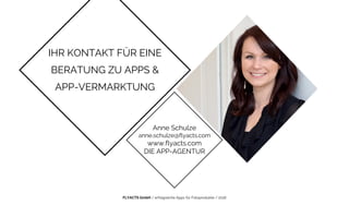 FLYACTS GmbH / erfolgreiche Apps für Fotoprodukte / 2016
IHR KONTAKT FÜR EINE
BERATUNG ZU APPS &
APP-VERMARKTUNG
Anne Schulze
anne.schulze@flyacts.com
www.flyacts.com
DIE APP-AGENTUR
 