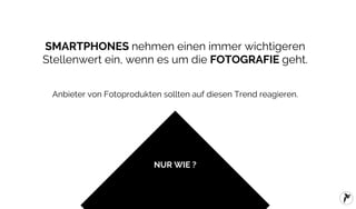 FLYACTS GmbH / erfolgreiche Apps für Fotoprodukte / 2016
SMARTPHONES nehmen einen immer wichtigeren
Stellenwert ein, wenn es um die FOTOGRAFIE geht.
Anbieter von Fotoprodukten sollten auf diesen Trend reagieren.
NUR WIE ?
 