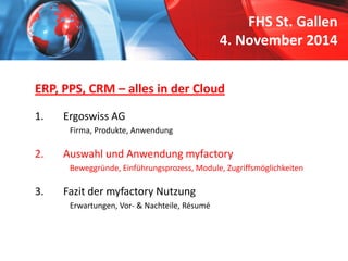 FHS St. Gallen4. November 2014 
ERP, PPS, CRM –alles in der Cloud 
1. 
Ergoswiss AG 
Firma, Produkte, Anwendung 
2. 
Auswa...