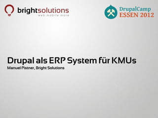 Drupal als ERP System für KMUs
Manuel Pistner, Bright Solutions
 
