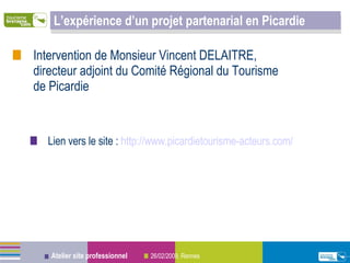 L’expérience d’un projet partenarial en Picardie Intervention de Monsieur Vincent DELAITRE,  directeur adjoint du Comité Régional du Tourisme  de Picardie Lien vers le site :  http://www. picardietourisme -acteurs. com / 