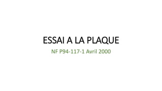 ESSAI A LA PLAQUE
NF P94-117-1 Avril 2000
 