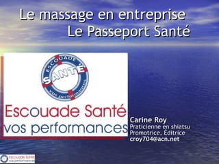   Le massage en entreprise  Le Passeport Santé       Carine Roy Praticienne en shiatsu Promotrice, Éditrice   [email_address] 