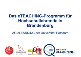 Das eTEACHiNG-Programm für
    Hochschullehrende in
       Brandenburg
 AG eLEARNiNG der Universität Potsdam
 