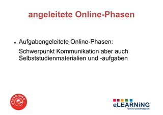angeleitete Online-Phasen


Aufgabengeleitete Online-Phasen:
Schwerpunkt Kommunikation aber auch
Selbststudienmaterialien und -aufgaben
 