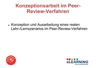 Konzeptionsarbeit im Peer-
      Review-Verfahren

Konzeption und Ausarbeitung eines realen
Lehr-/Lernszenarios im Peer-Review-Verfahren
 