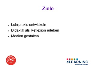 Ziele


Lehrpraxis entwickeln
Didaktik als Reflexion erleben
Medien gestalten
 