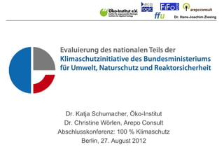 Dr. Hans-Joachim Ziesing




  Dr. Katja Schumacher, Öko-Institut
  Dr. Christine Wörlen, Arepo Consult
Abschlusskonferenz: 100 % Klimaschutz
        Berlin, 27. August 2012
 