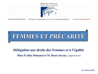 FEMMES ET PRÉCARITÉ
Le 26 mars 2013
Délégation aux droits des Femmes et à l’égalité
Mme Éveline Duhamel et M. Henri Joyeux, rapporteurs
1
 