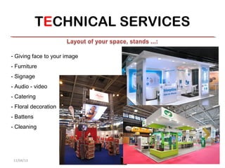 TECHNICAL SERVICES

- Giving face to your image
- Furniture
- Signage
- Audio - video
- Catering
- Floral decoration
- Battens
- Cleaning




 11/04/13                        7
 