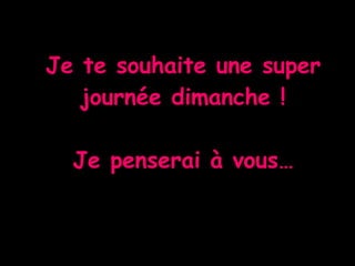 Je te souhaite une super journée dimanche !   Je penserai à vous… 
