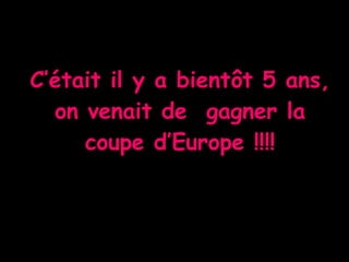 C’était il y a bientôt 5 ans, on venait de  gagner la coupe d’Europe !!!! 