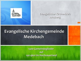 Evangelischer Kirchenkreis
                            Arnsberg




Evangelische Kirchengemeinde
          Medebach

            1400 Gemeindeglieder
                     auf
          140 qkm im Hochsauerland
 