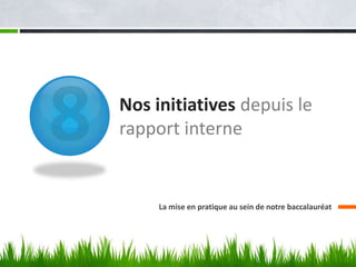 Nos initiatives depuis le
rapport interne


     La mise en pratique au sein de notre baccalauréat
 