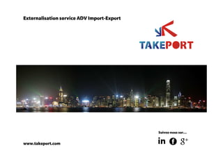 www.takeport.com
Suivez-nous sur…
Externalisation service ADV Import-Export
 