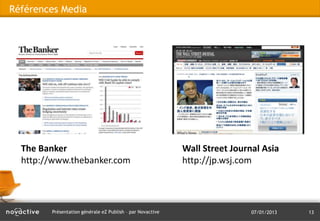 Références Media




  The Banker                                               Wall Street Journal Asia
  http://www.thebanker.com                                 http://jp.wsj.com




        Présentation générale eZ Publish – par Novactive                    07/01/2013   13
 
