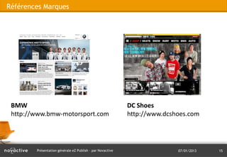 Références Marques




 BMW                                                       DC Shoes
 http://www.bmw-motorsport.com                             http://www.dcshoes.com




        Présentation générale eZ Publish – par Novactive                  07/01/2013   15
 