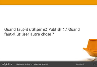 Quand faut-il utiliser eZ Publish ? / Quand
faut-il utiliser autre chose ?




      Présentation générale eZ Publish – par Novactive   07/01/2013   22
 