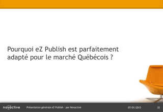 Pourquoi eZ Publish est parfaitement
adapté pour le marché Québécois ?




      Présentation générale eZ Publish – par Novactive   07/01/2013   32
 