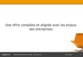 Une offre complète et alignée avec les enjeux
              des entreprises




     Présentation générale eZ Publish – par Novactive   07/01/2013   7
 