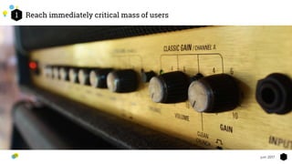 Reach immediately critical mass of users1
8juin 2017
 