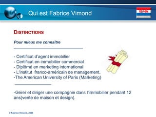 Qui est Fabrice Vimond


    DISTINCTIONS
    Pour mieux me connaître
    ________________________________

    - Certificat d’agent immobilier
    - Certificat en immobilier commercial
    - Diplômé en marketing international
    - L'institut franco-américain de management.
    -The American University of Paris (Marketing)
     _______________

    -Gérer et diriger une compagnie dans l'immobilier pendant 12
    ans(vente de maison et design).


© Fabrice Vimond, 2009
 