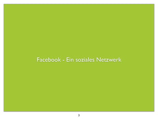Facebook - Ein soziales Netzwerk




               3
 