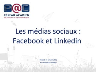 Les médias sociaux :
Facebook et Linkedin
Réalisé en janvier 2012
Par Mamadou Ndiaye
 