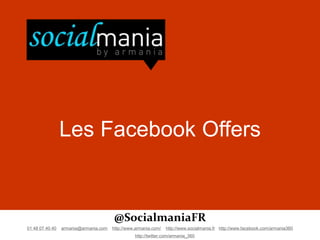 Les Facebook Offers


                                       @SocialmaniaFR
01 48 07 40 40   armania@armania.com   http://www.armania.com/   http://www.socialmania.fr http://www.facebook.com/armania360
                                                 http://twitter.com/armania_360
 